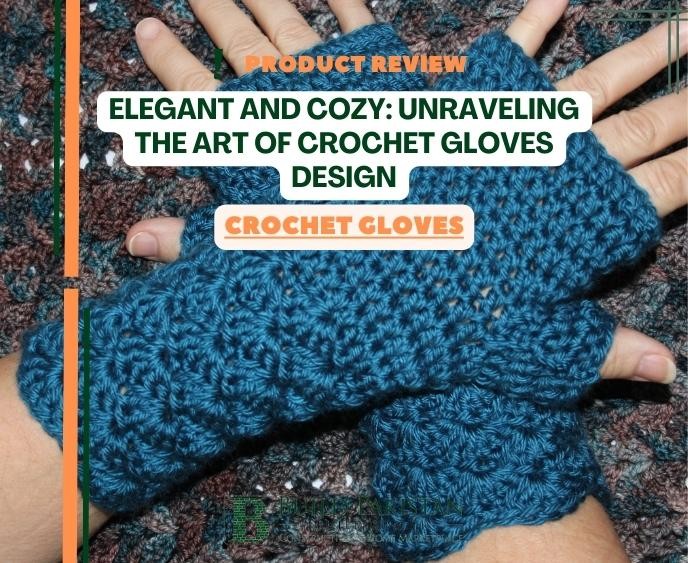 Elegant and Cozy: Unraveling the Art of Crochet Gloves Design